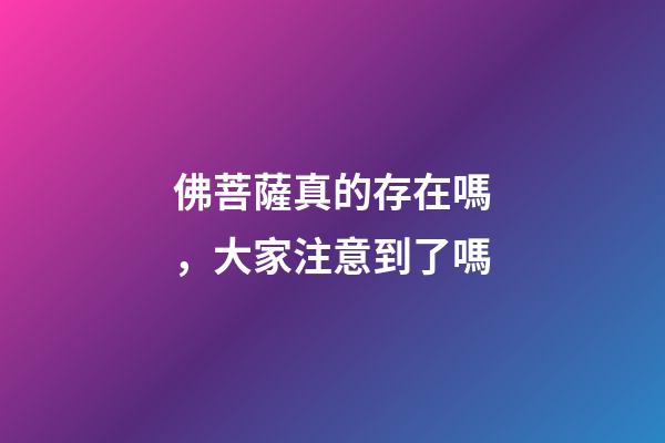 佛菩薩真的存在嗎，大家注意到了嗎-第1張-觀點-玄機派